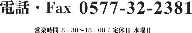 TEL・FAX0577-32-2381 営業時間8:30～18:00 (定休日 水曜日)